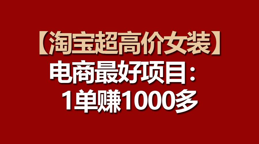 【淘宝超高价女装】电商最好项目：一单赚1000多-千图副业网