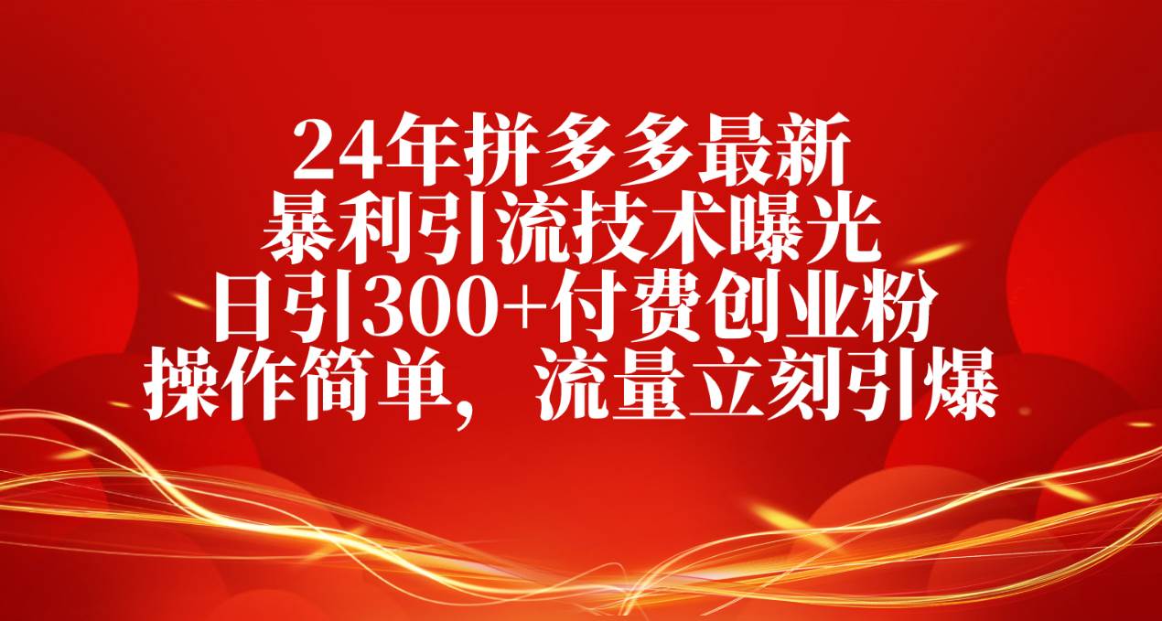 24年拼多多最新暴利引流技术曝光，日引300+付费创业粉，操作简单，流量…-千图副业网