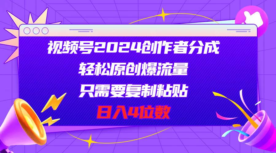 视频号2024创作者分成，轻松原创爆流量，只需要复制粘贴，日入4位数-千图副业网