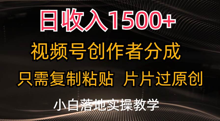 日收入1500+，视频号创作者分成，只需复制粘贴，片片过原创，小白也可…-千图副业网