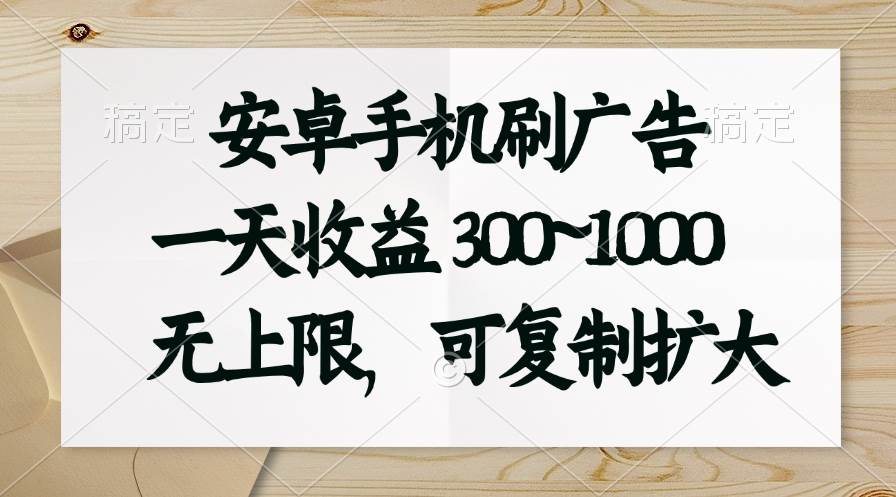 安卓手机刷广告。一天收益300~1000，无上限，可批量复制扩大-千图副业网