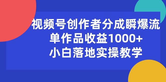 视频号创作者分成瞬爆流，单作品收益1000+，小白落地实操教学-千图副业网