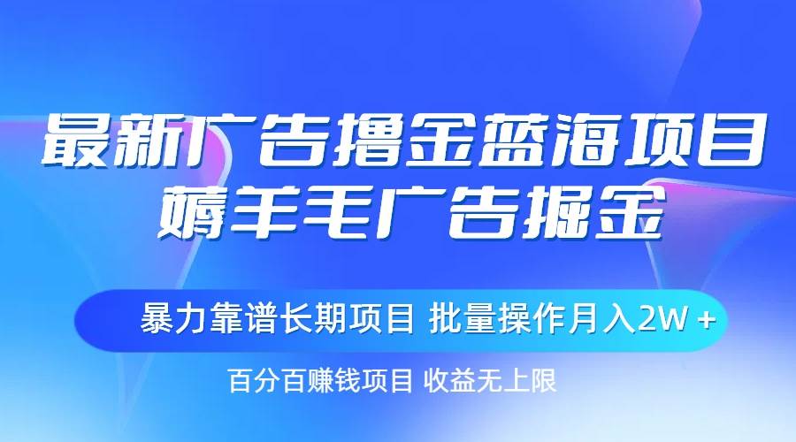 最新广告撸金蓝海项目，薅羊毛广告掘金 长期项目 批量操作月入2W＋-千图副业网