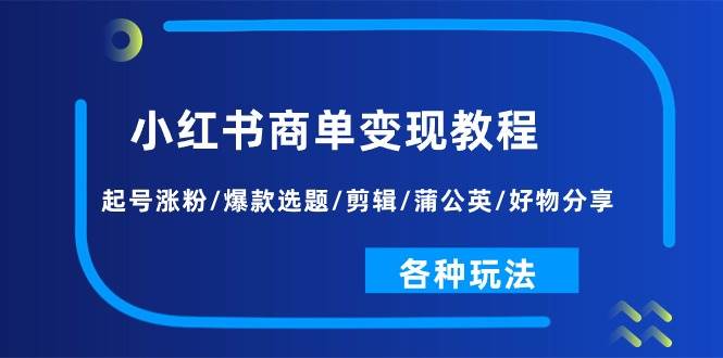 小红书商单变现教程：起号涨粉/爆款选题/剪辑/蒲公英/好物分享/各种玩法-千图副业网