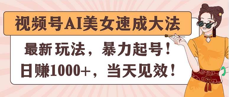 视频号AI美女速成大法，暴力起号，日赚1000+，当天见效-千图副业网