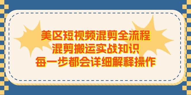 美区短视频混剪全流程，混剪搬运实战知识，每一步都会详细解释操作-千图副业网