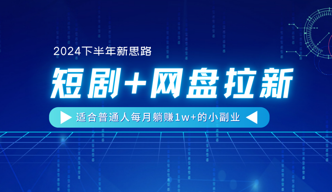 【2024下半年新思路】短剧+网盘拉新，适合普通人每月躺赚1w+的小副业-千图副业网