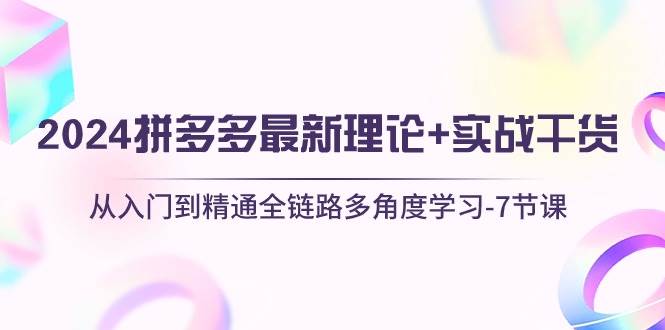 2024拼多多 最新理论+实战干货，从入门到精通全链路多角度学习-7节课-千图副业网