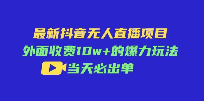 最新抖音无人直播项目，外面收费10w+的爆力玩法，当天必出单-千图副业网