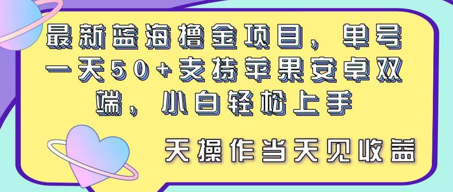 最新蓝海撸金项目，单号一天50+， 支持苹果安卓双端，小白轻松上手 当…-千图副业网