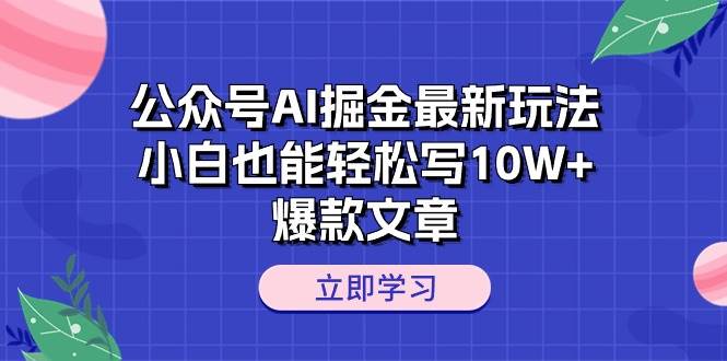 公众号AI掘金最新玩法，小白也能轻松写10W+爆款文章-千图副业网