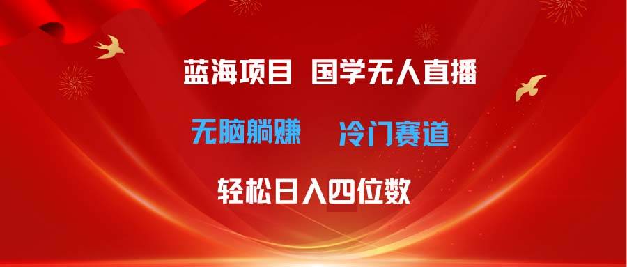 超级蓝海项目 国学无人直播日入四位数 无脑躺赚冷门赛道 最新玩法-千图副业网