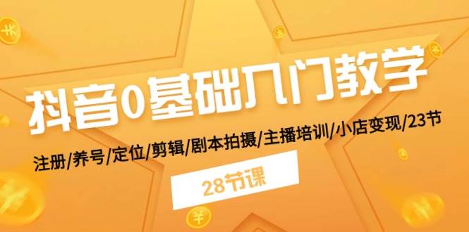 抖音0基础入门教学 注册/养号/定位/剪辑/剧本拍摄/主播培训/小店变现/28节-千图副业网