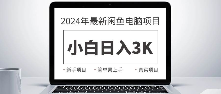 2024最新闲鱼卖电脑项目，新手小白日入3K+，最真实的项目教学-千图副业网