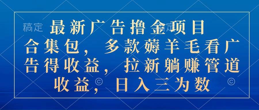 最新广告撸金项目合集包，多款薅羊毛看广告收益 拉新管道收益，日入三为数-千图副业网