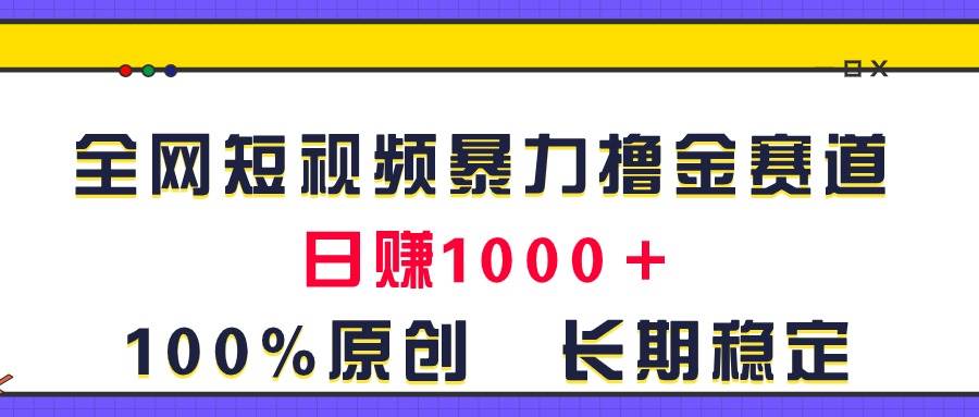 全网短视频暴力撸金赛道，日入1000＋！原创玩法，长期稳定-千图副业网