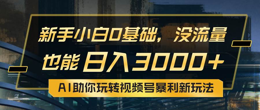 小白0基础，没流量也能日入3000+：AI助你玩转视频号暴利新玩法-千图副业网