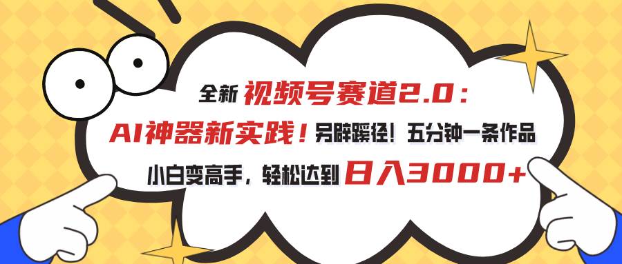 视频号赛道2.0：AI神器新实践！另辟蹊径！五分钟一条作品，小白变高手…-千图副业网