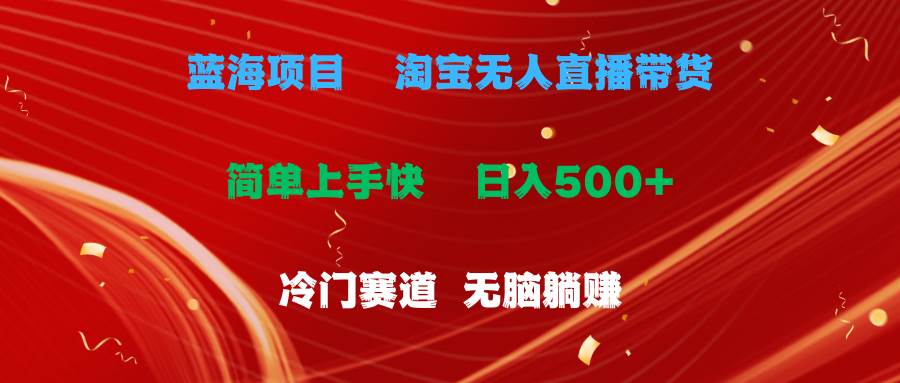 蓝海项目  淘宝无人直播冷门赛道  日赚500+无脑躺赚  小白有手就行-千图副业网