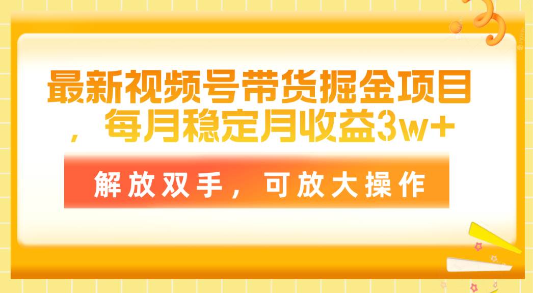 最新视频号带货掘金项目，每月稳定月收益3w+，解放双手，可放大操作-千图副业网