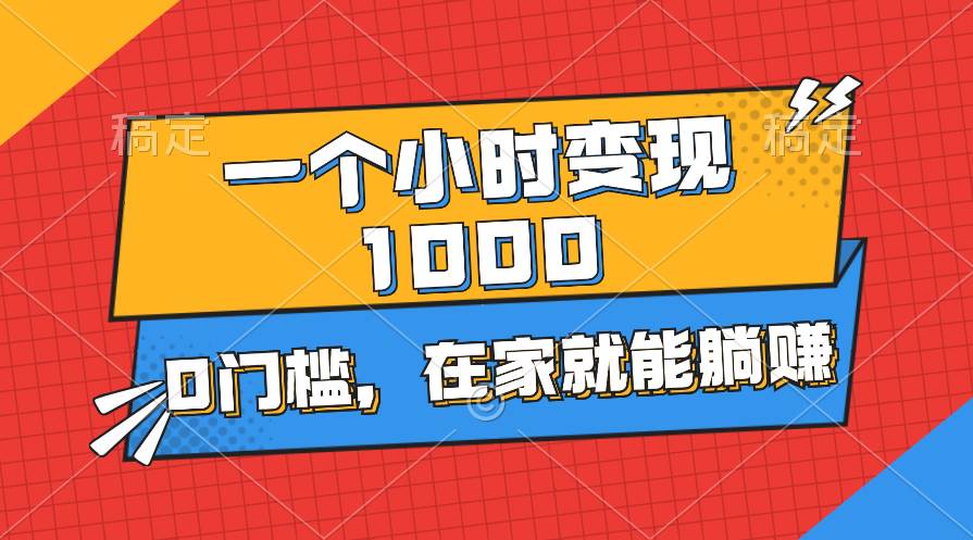 一个小时就能变现1000+，0门槛，在家一部手机就能躺赚-千图副业网