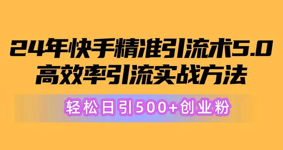 24年快手精准引流术5.0，高效率引流实战方法，轻松日引500+创业粉-千图副业网