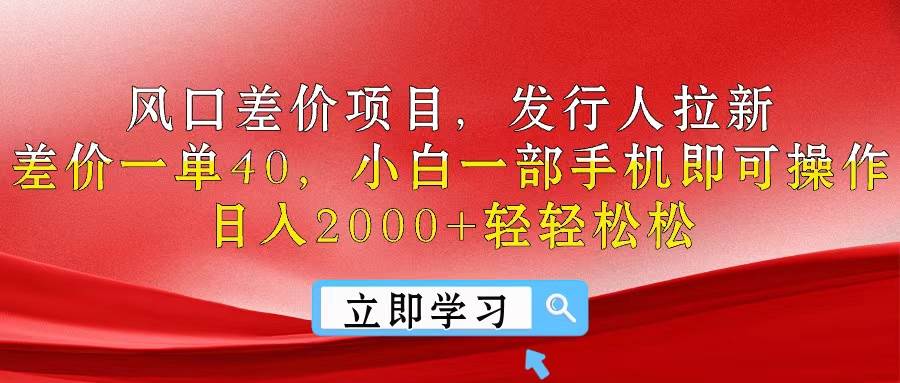 风口差价项目，发行人拉新，差价一单40，小白一部手机即可操作，日入20…-千图副业网