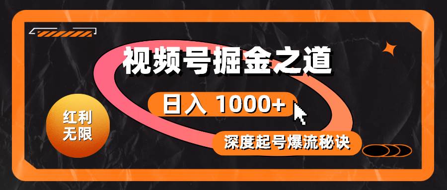 红利无限！视频号掘金之道，深度解析起号爆流秘诀，轻松实现日入 1000+！-千图副业网