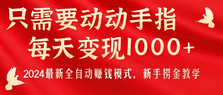 只需要动动手指，每天变现1000+，2024最新全自动赚钱模式，新手捞金教学！-千图副业网