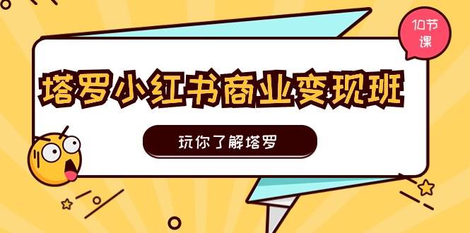 塔罗小红书商业变现实操班，玩你了解塔罗，玩转小红书塔罗变现（10节课）-千图副业网