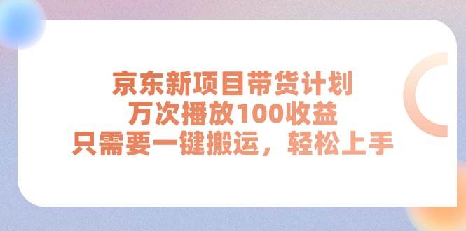 京东新项目带货计划，万次播放100收益，只需要一键搬运，轻松上手-千图副业网