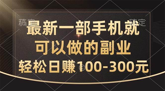 最新一部手机就可以做的副业，轻松日赚100-300元-千图副业网