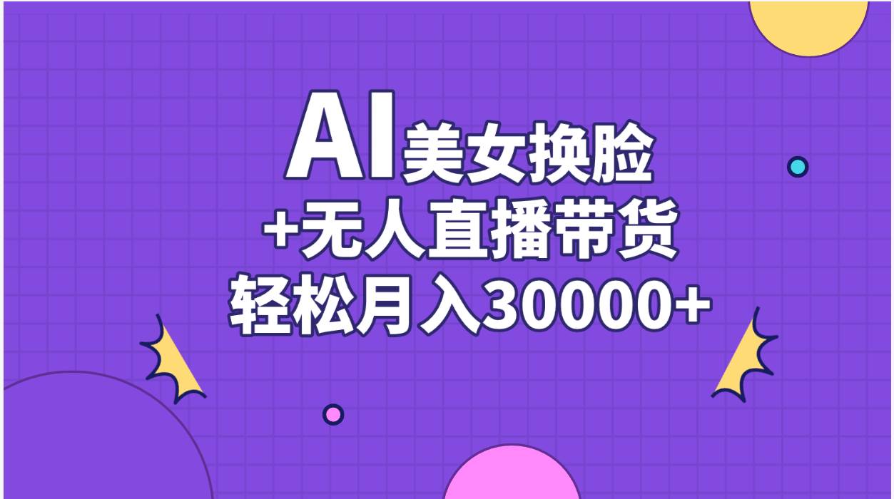 AI美女换脸视频结合无人直播带货，随便月入30000+-千图副业网