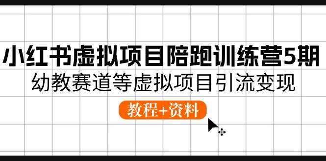 小红书虚拟项目陪跑训练营5期，幼教赛道等虚拟项目引流变现 (教程+资料)-千图副业网