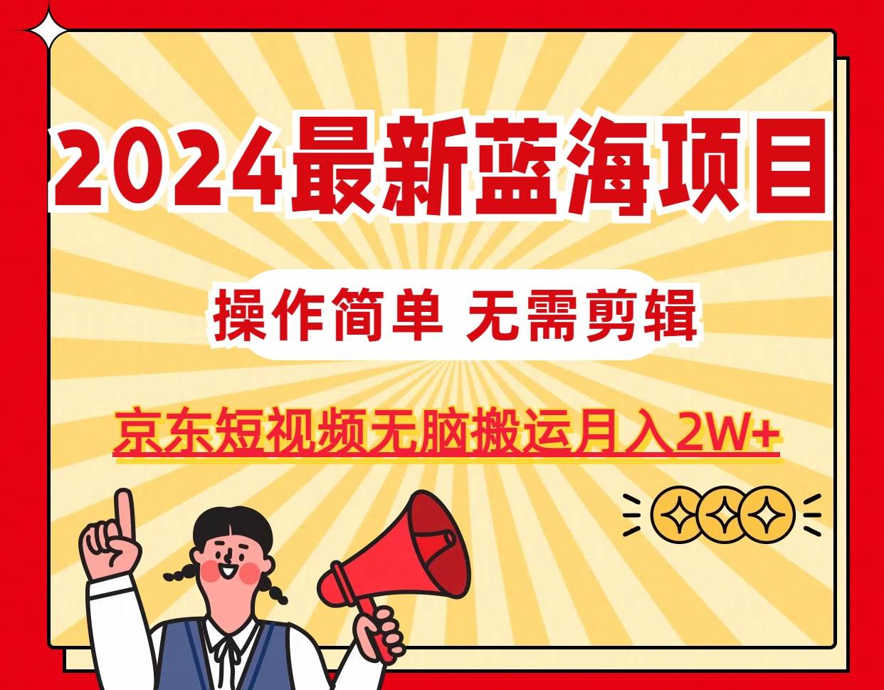 2024最新蓝海项目，无需剪辑，京东图文短视频无脑搬运月入2W+-千图副业网