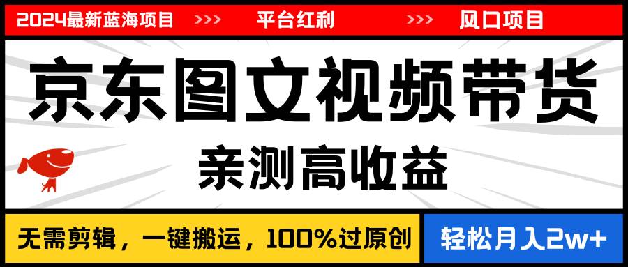 2024最新蓝海项目，逛逛京东图文视频带货，无需剪辑，月入20000+-千图副业网