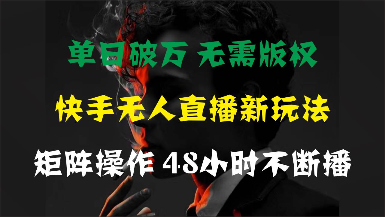 单日破万，快手无人直播新玩法，无需版权，支持矩阵操作，48小时不断播-千图副业网