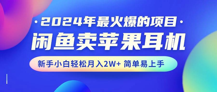 2024年最火爆的项目，闲鱼卖苹果耳机，新手小白轻松月入2W+简单易上手-千图副业网