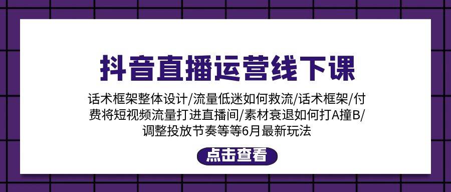 抖音直播运营线下课：话术框架/付费流量直播间/素材A撞B/等6月新玩法-千图副业网