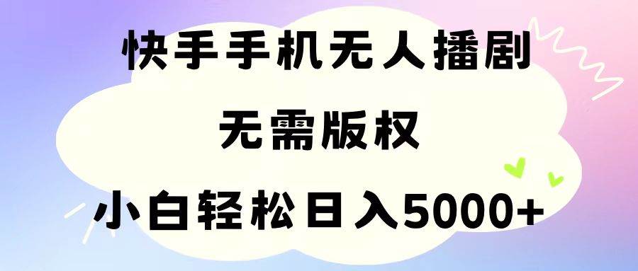 手机快手无人播剧，无需硬改，轻松解决版权问题，小白轻松日入5000+-千图副业网