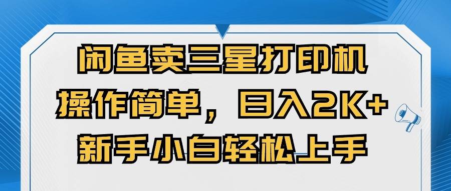 闲鱼卖三星打印机，操作简单，日入2000+，新手小白轻松上手-千图副业网