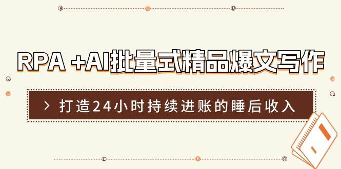 RPA +AI批量式 精品爆文写作  日更实操营，打造24小时持续进账的睡后收入-千图副业网