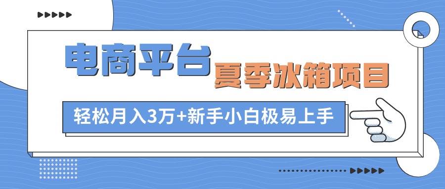 电商平台夏季冰箱项目，轻松月入3万+，新手小白极易上手-千图副业网