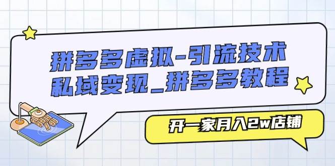 拼多多虚拟-引流技术与私域变现_拼多多教程：开一家月入2w店铺-千图副业网