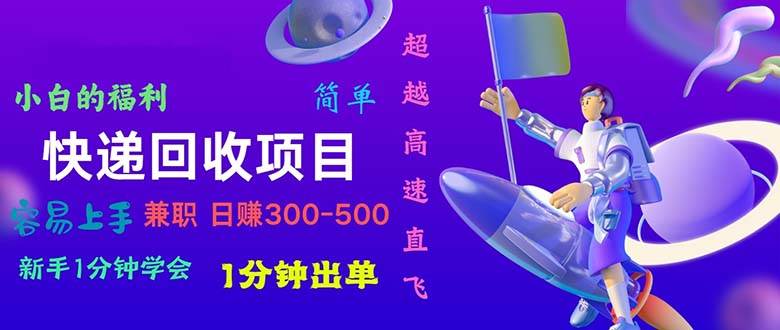 快递 回收项目，容易上手，小白一分钟学会，一分钟出单，日赚300~800-千图副业网