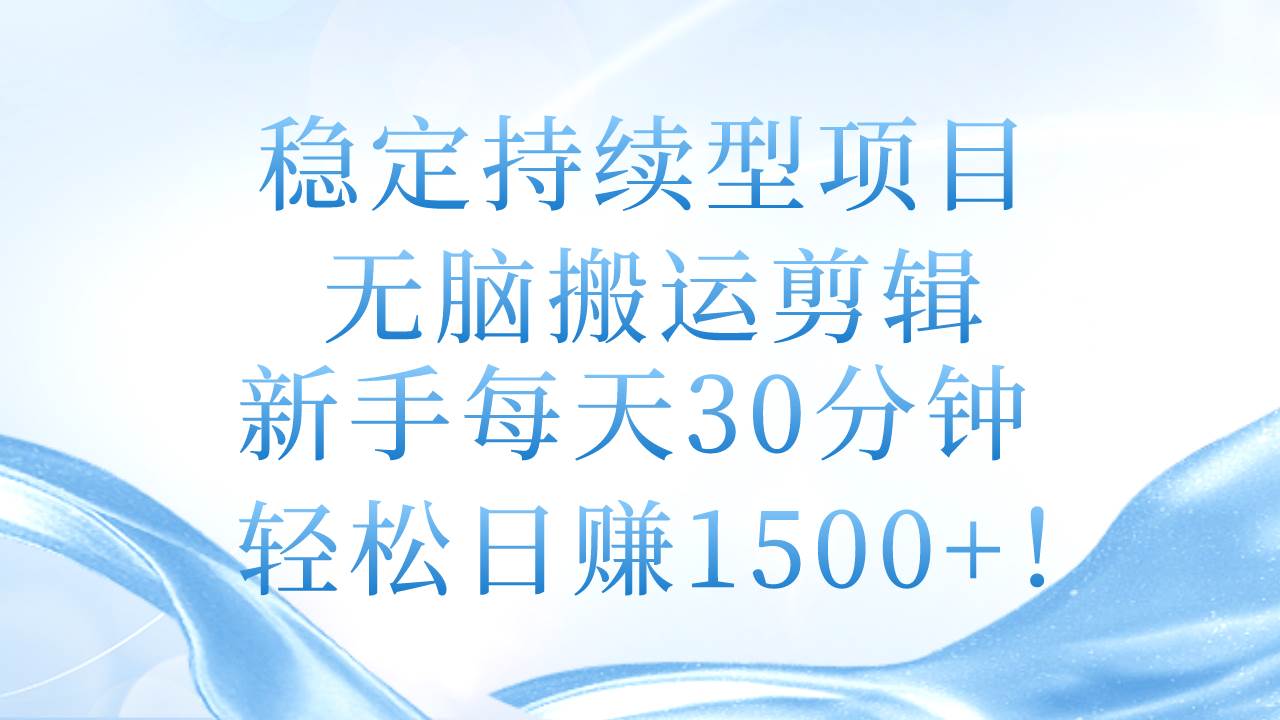 稳定持续型项目，无脑搬运剪辑，新手每天30分钟，轻松日赚1500+！-千图副业网