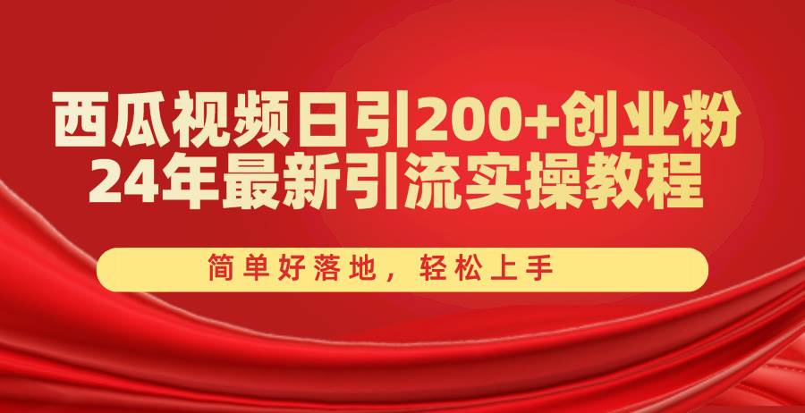 西瓜视频日引200+创业粉，24年最新引流实操教程，简单好落地，轻松上手-千图副业网