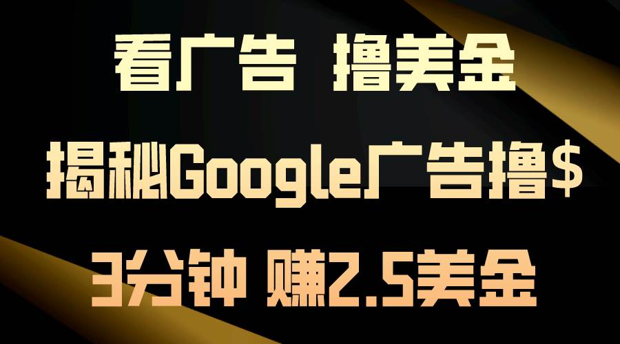 看广告，撸美金！3分钟赚2.5美金！日入200美金不是梦！揭秘Google广告…-千图副业网