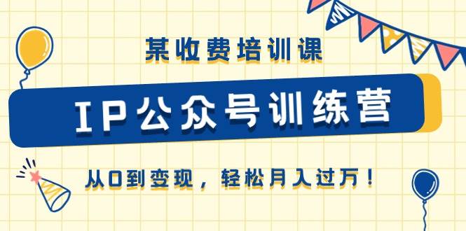 某收费培训课《IP公众号训练营》从0到变现，轻松月入过万！-千图副业网