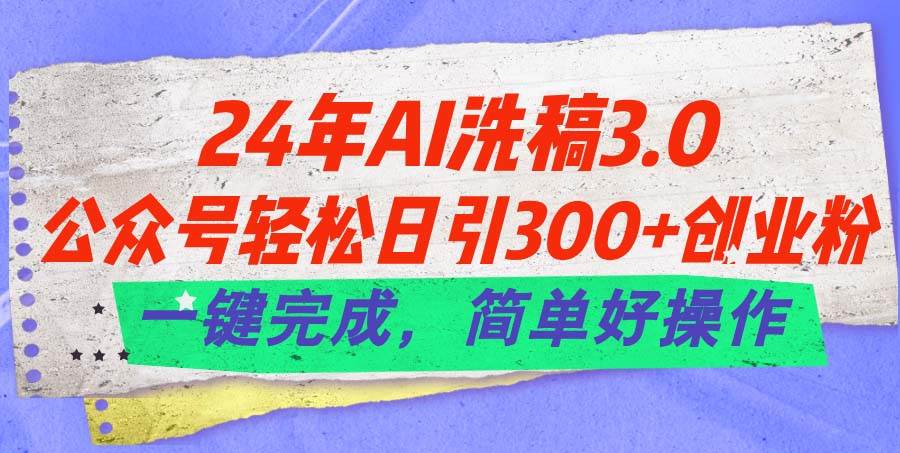 24年Ai洗稿3.0，公众号轻松日引300+创业粉，一键完成，简单好操作-千图副业网